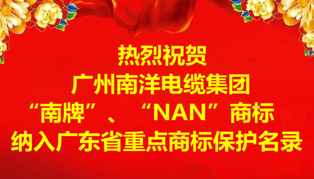 喜訊-廣州南洋電纜集團(tuán)有限公司“南牌”、“NAN”商標(biāo)納入廣東省重點(diǎn)商標(biāo)保護(hù)名錄