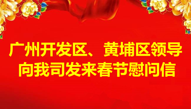 廣州開發(fā)區(qū)、黃埔區(qū)領(lǐng)導(dǎo)向我司發(fā)來春節(jié)慰問信